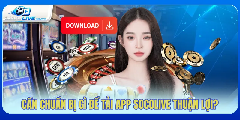 Cần chuẩn bị gì để tải app Socolive thuận lợi