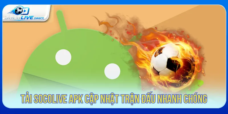 Tải Socolive APK - Hướng Dẫn Cài Đặt Android Cập nhật trận đấu thuận tiện khi tải Socolive APK