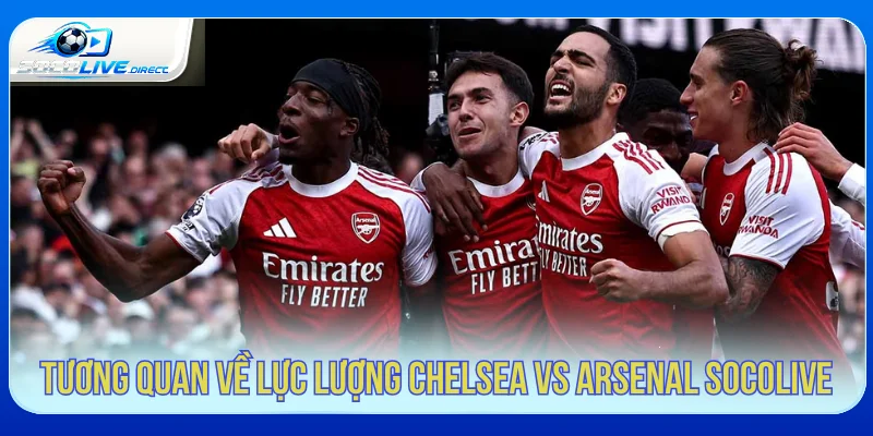 Chelsea vs Arsenal Socolive - Phân Tích Derby London Tương quan lực lượng Chelsea vs Arsenal Socolive