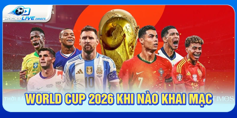 World Cup 2026 Khi Nào Khai Mạc? Lịch Mở Màn World Cup 2026 khi nào khai mạc