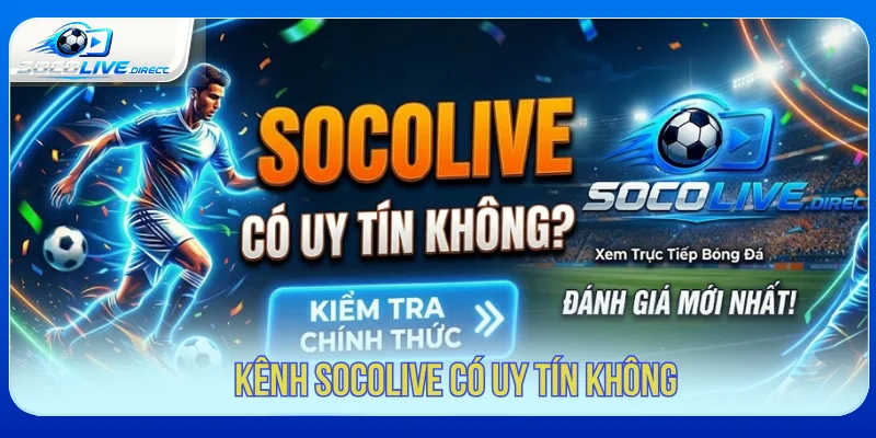 Socolive Có Uy Tín Không? Đánh Giá Khách Quan Cho Người Xem Socolive có uy tín không